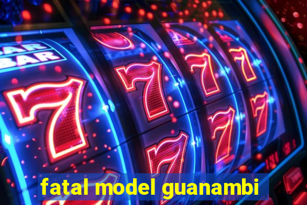 fatal model guanambi